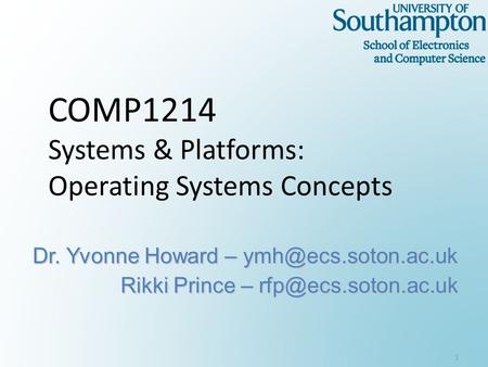 COMP1214 Systems & Platforms: Operating Systems Concepts Dr. Yvonne Howard – Rikki Prince – 1.