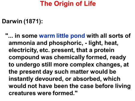 The Origin of Life Darwin (1871): ... in some warm little pond with all sorts of ammonia and phosphoric, - light, heat, electricity, etc. present, that.