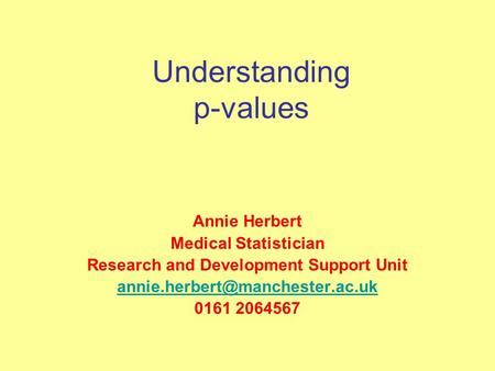 Understanding p-values Annie Herbert Medical Statistician Research and Development Support Unit 0161 2064567.
