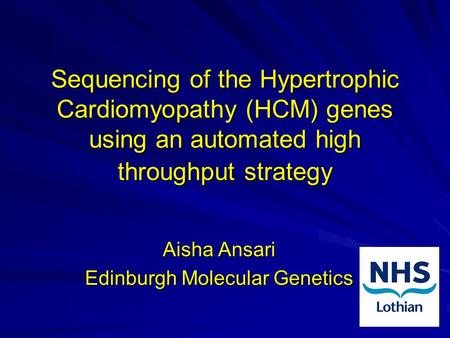 Sequencing of the Hypertrophic Cardiomyopathy (HCM) genes using an automated high throughput strategy Aisha Ansari Edinburgh Molecular Genetics.