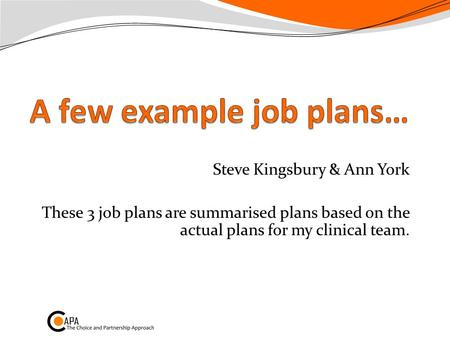 Steve Kingsbury & Ann York These 3 job plans are summarised plans based on the actual plans for my clinical team.