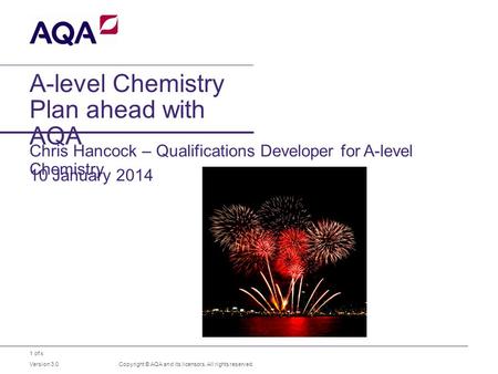 1 of x A-level Chemistry Plan ahead with AQA Chris Hancock – Qualifications Developer for A-level Chemistry 10 January 2014 Copyright © AQA and its licensors.