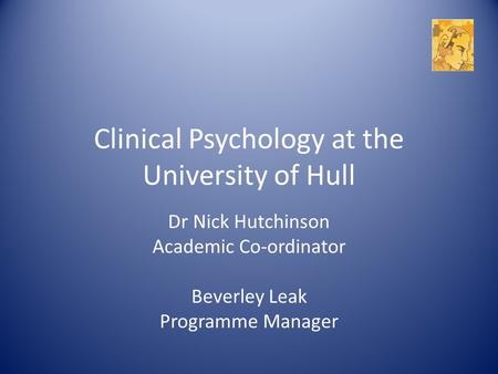 Clinical Psychology at the University of Hull Dr Nick Hutchinson Academic Co-ordinator Beverley Leak Programme Manager.