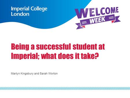 Being a successful student at Imperial; what does it take? Martyn Kingsbury and Sarah Worton.