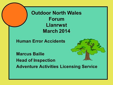 Outdoor North Wales Forum Llanrwst March 2014 Human Error Accidents Marcus Bailie Head of Inspection Adventure Activities Licensing Service.
