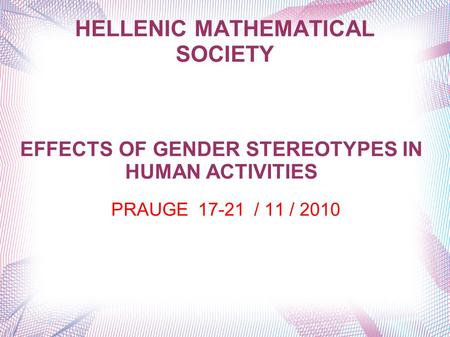 HELLENIC MATHEMATICAL SOCIETY PRAUGE 17-21 / 11 / 2010 EFFECTS OF GENDER STEREOTYPES IN HUMAN ACTIVITIES.