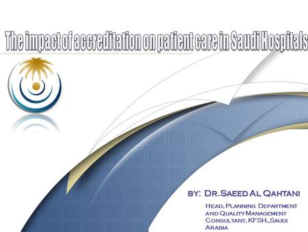 1 by: Dr.Saeed Al Qahtani Head, Planning Department and Quality Management Consultant, KFSH,,Saudi Arabia.