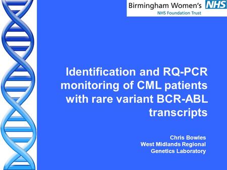 Identification and RQ-PCR monitoring of CML patients with rare variant BCR-ABL transcripts Chris Bowles West Midlands Regional Genetics Laboratory.