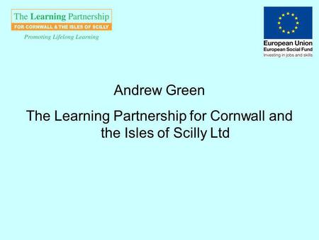 Andrew Green The Learning Partnership for Cornwall and the Isles of Scilly Ltd.