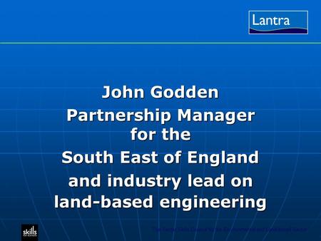 The Sector Skills Council for the Environmental and Land-based Sector John Godden Partnership Manager for the South East of England and industry lead on.