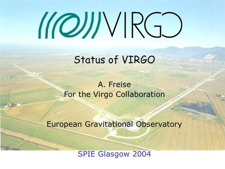 24. June 2004 Andreas Freise Status of VIRGO A. Freise For the Virgo Collaboration European Gravitational Observatory SPIE Glasgow 2004.