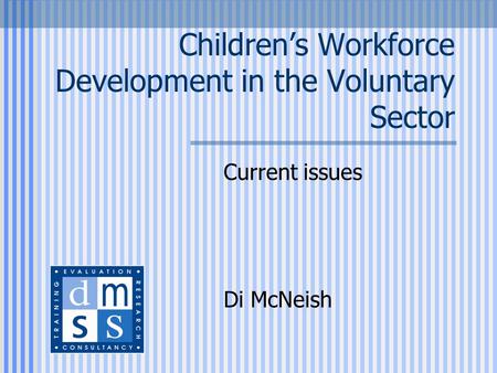 Children’s Workforce Development in the Voluntary Sector Current issues Di McNeish.