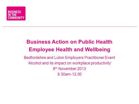 Business Action on Public Health Employee Health and Wellbeing Bedfordshire and Luton Employers Practitioner Event ‘Alcohol and its impact on workplace.