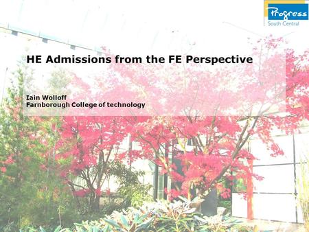 HE Admissions from the FE Perspective Iain Wolloff Farnborough College of technology.