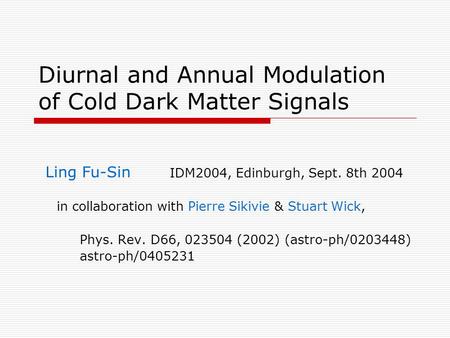Diurnal and Annual Modulation of Cold Dark Matter Signals Ling Fu-Sin IDM2004, Edinburgh, Sept. 8th 2004 in collaboration with Pierre Sikivie & Stuart.