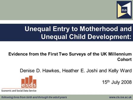 Following lives from birth and through the adult years www.cls.ioe.ac.uk Evidence from the First Two Surveys of the UK Millennium Cohort Denise D. Hawkes,
