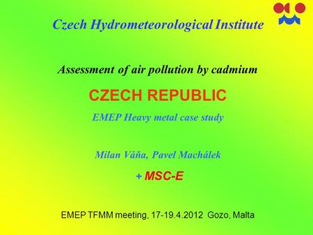 Czech Hydrometeorological Institute Assessment of air pollution by cadmium CZECH REPUBLIC EMEP Heavy metal case study Milan Váňa, Pavel Machálek + MSC-E.
