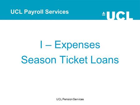 UCL Pension Services I – Expenses Season Ticket Loans UCL Payroll Services.