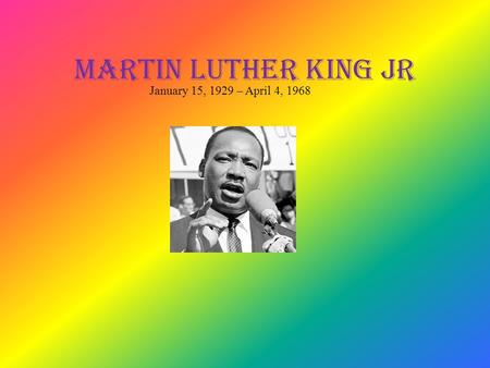 Martin Luther King Jr January 15, 1929 – April 4, 1968.