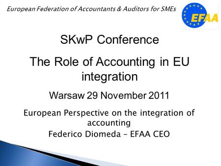 European Perspective on the integration of accounting Federico Diomeda – EFAA CEO SKwP Conference The Role of Accounting in EU integration Warsaw 29 November.