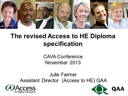 The revised Access to HE Diploma specification CAVA Conference November 2013 Julie Farmer Assistant Director (Access to HE) QAA.