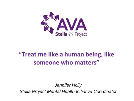 Jennifer Holly Stella Project Mental Health Initiative Coordinator “Treat me like a human being, like someone who matters”