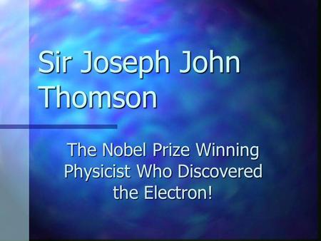 Sir Joseph John Thomson The Nobel Prize Winning Physicist Who Discovered the Electron!