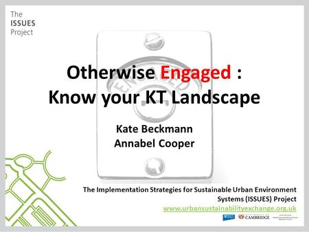 Otherwise Engaged : Know your KT Landscape Kate Beckmann Annabel Cooper The Implementation Strategies for Sustainable Urban Environment Systems (ISSUES)