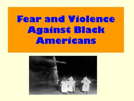 Fear and Violence Against Black Americans. Aim : Examine how fear and violence was used against Black Americans in the South.