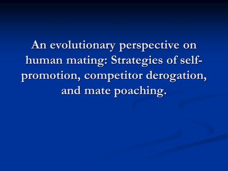 An evolutionary perspective on human mating: Strategies of self- promotion, competitor derogation, and mate poaching.