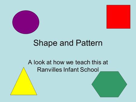 Shape and Pattern A look at how we teach this at Ranvilles Infant School.