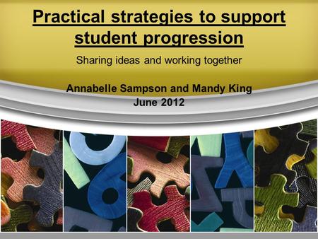 Practical strategies to support student progression Sharing ideas and working together Annabelle Sampson and Mandy King June 2012.