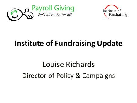 Institute of Fundraising Update Louise Richards Director of Policy & Campaigns.