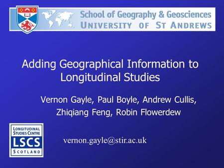 Adding Geographical Information to Longitudinal Studies Vernon Gayle, Paul Boyle, Andrew Cullis, Zhiqiang Feng, Robin Flowerdew