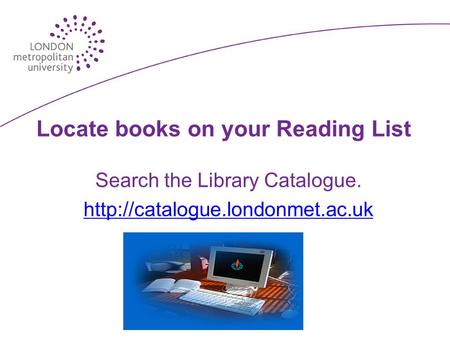 Locate books on your Reading List Search the Library Catalogue.