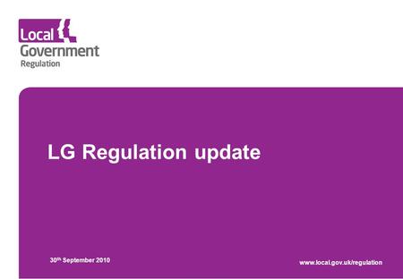 LG Regulation update 30 th September 2010 www.local.gov.uk/regulation.