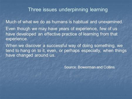 Three issues underpinning learning Much of what we do as humans is habitual and unexamined. Even though we may have years of experience, few of us have.