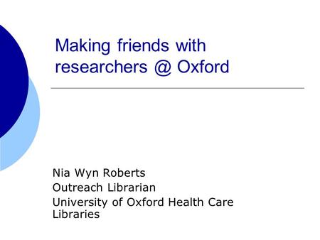 Making friends with Oxford Nia Wyn Roberts Outreach Librarian University of Oxford Health Care Libraries.