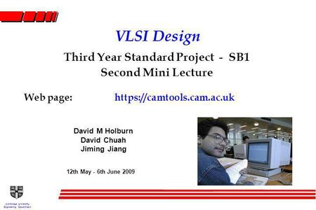 Cambridge University Engineering Department VLSI Design Third Year Standard Project - SB1 Second Mini Lecture Web page:https://camtools.cam.ac.uk 12th.