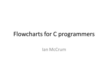 Flowcharts for C programmers Ian McCrum. flowcharts Diagrams are used in many places; they can be used as a design aid or a documentation aid. As a design.