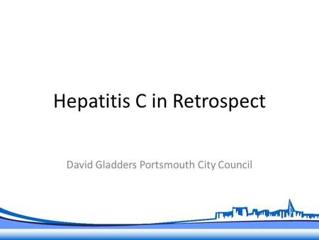 Hepatitis C in Retrospect David Gladders Portsmouth City Council.