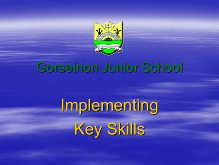 Gorseinon Junior School Implementing Key Skills. Vision Statement In our school we value everyone and recognise and celebrate our uniqueness and diverse.