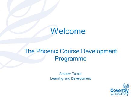 Welcome The Phoenix Course Development Programme Andrew Turner Learning and Development.