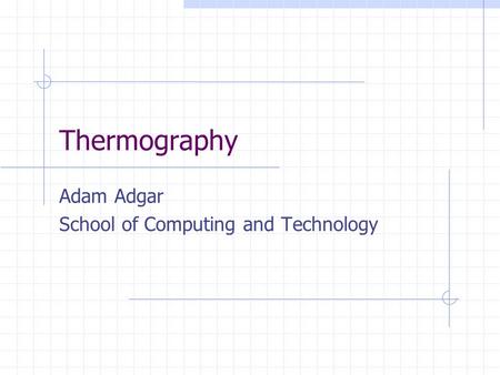 Thermography Adam Adgar School of Computing and Technology.