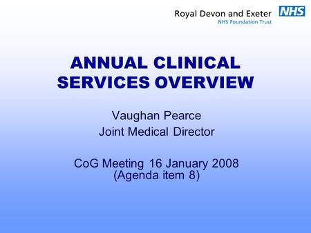 ANNUAL CLINICAL SERVICES OVERVIEW Vaughan Pearce Joint Medical Director CoG Meeting 16 January 2008 (Agenda item 8)