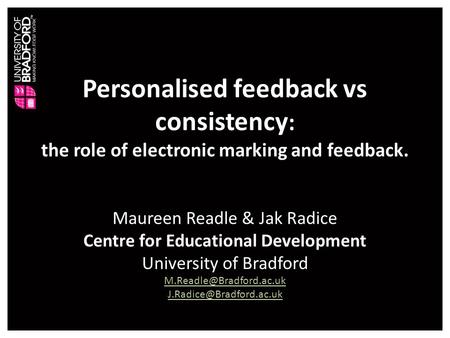 Personalised feedback vs consistency : the role of electronic marking and feedback. Maureen Readle & Jak Radice Centre for Educational Development University.