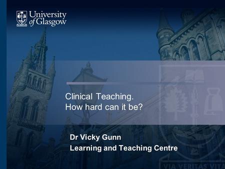 Clinical Teaching. How hard can it be? Dr Vicky Gunn Learning and Teaching Centre.
