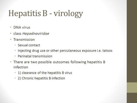Hepatitis B - virology DNA virus class Hepadnaviridae Transmission Sexual contact Injecting drug use or other percutaneous exposure i.e. tatoos Perinatal.