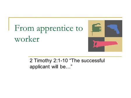 From apprentice to worker 2 Timothy 2:1-10 “The successful applicant will be…”