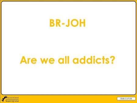 Slide 1 of 15 BR-JOH Are we all addicts?. Slide 2 of 15 Types of Addiction Caffeine Drugs Alcohol Smoking Gambling Chocolate Internet Exercise Junk food.
